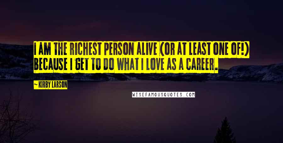 Kirby Larson Quotes: I am the richest person alive (or at least one of!) because I get to do what I love as a career.