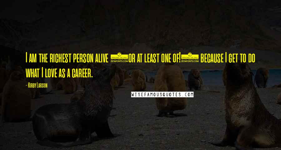 Kirby Larson Quotes: I am the richest person alive (or at least one of!) because I get to do what I love as a career.