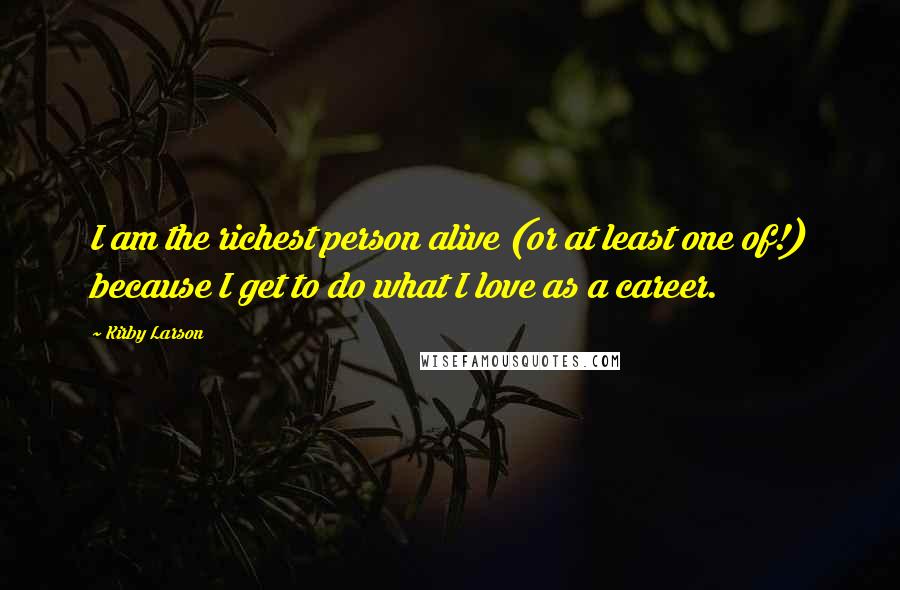 Kirby Larson Quotes: I am the richest person alive (or at least one of!) because I get to do what I love as a career.