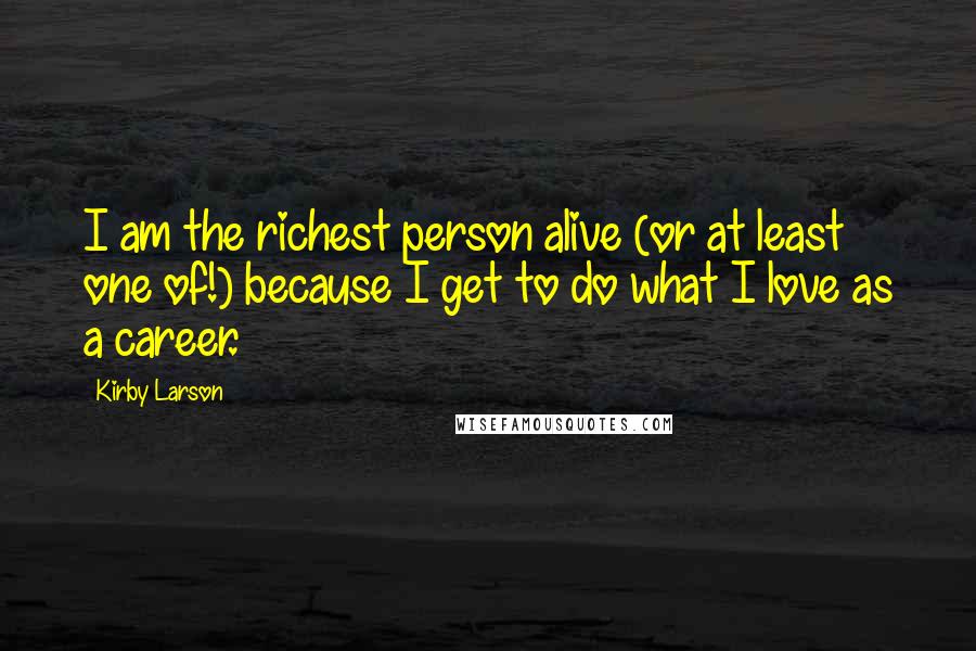 Kirby Larson Quotes: I am the richest person alive (or at least one of!) because I get to do what I love as a career.