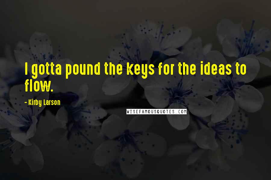 Kirby Larson Quotes: I gotta pound the keys for the ideas to flow.