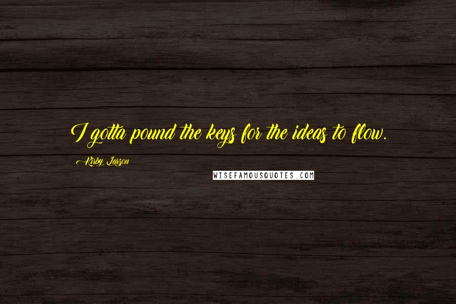 Kirby Larson Quotes: I gotta pound the keys for the ideas to flow.