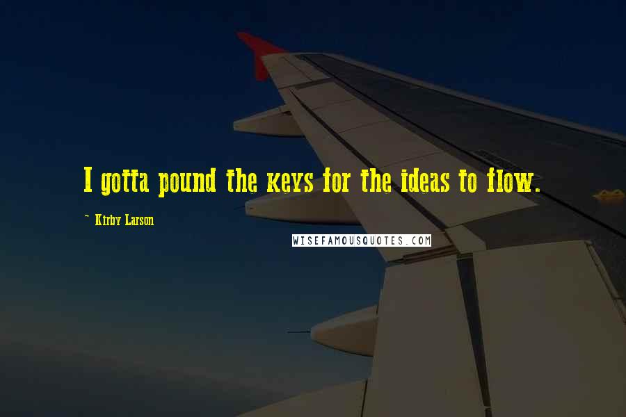 Kirby Larson Quotes: I gotta pound the keys for the ideas to flow.