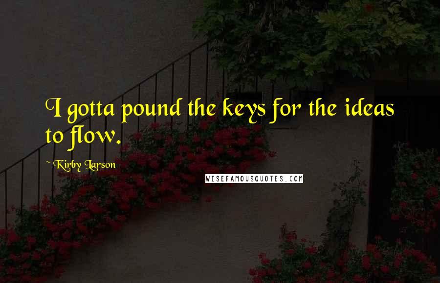 Kirby Larson Quotes: I gotta pound the keys for the ideas to flow.