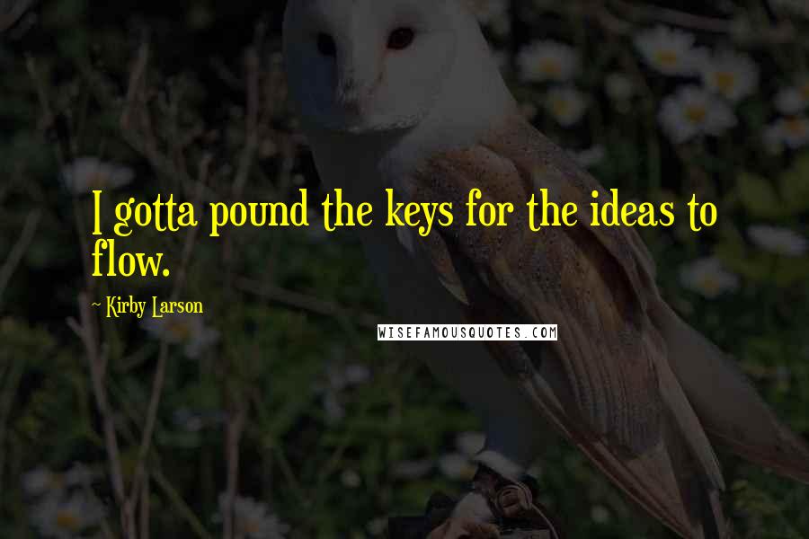 Kirby Larson Quotes: I gotta pound the keys for the ideas to flow.