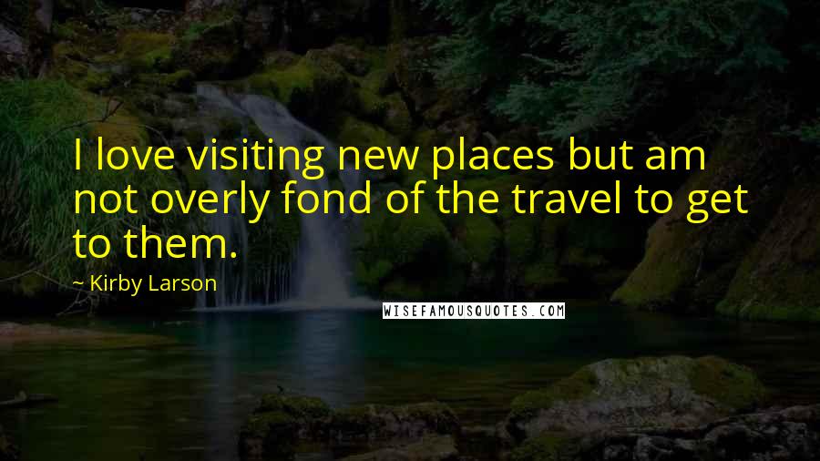 Kirby Larson Quotes: I love visiting new places but am not overly fond of the travel to get to them.