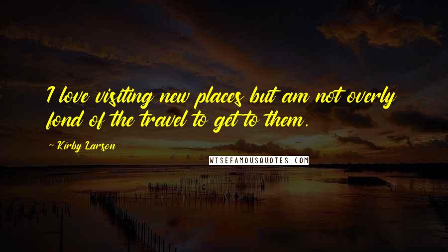 Kirby Larson Quotes: I love visiting new places but am not overly fond of the travel to get to them.