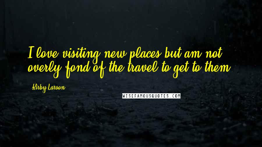 Kirby Larson Quotes: I love visiting new places but am not overly fond of the travel to get to them.