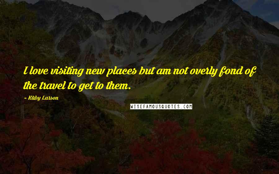 Kirby Larson Quotes: I love visiting new places but am not overly fond of the travel to get to them.