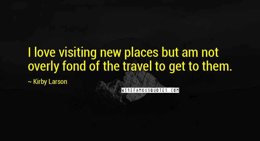 Kirby Larson Quotes: I love visiting new places but am not overly fond of the travel to get to them.