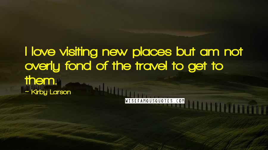 Kirby Larson Quotes: I love visiting new places but am not overly fond of the travel to get to them.