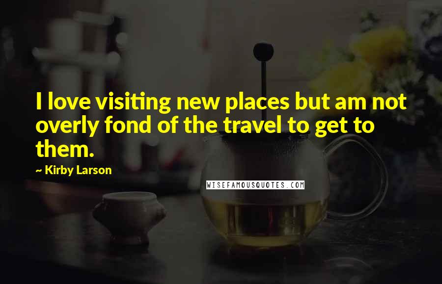 Kirby Larson Quotes: I love visiting new places but am not overly fond of the travel to get to them.