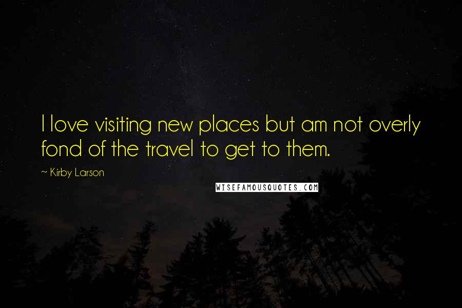 Kirby Larson Quotes: I love visiting new places but am not overly fond of the travel to get to them.