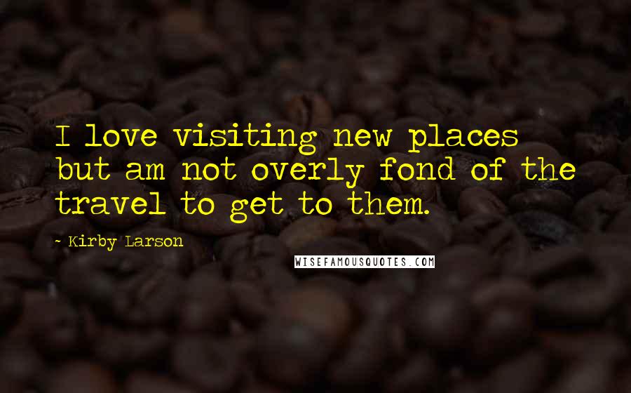 Kirby Larson Quotes: I love visiting new places but am not overly fond of the travel to get to them.