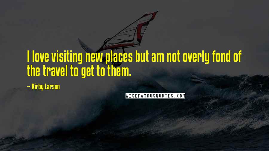 Kirby Larson Quotes: I love visiting new places but am not overly fond of the travel to get to them.