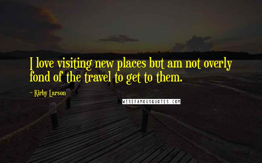Kirby Larson Quotes: I love visiting new places but am not overly fond of the travel to get to them.