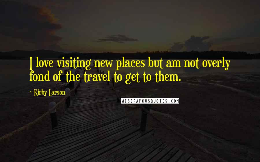 Kirby Larson Quotes: I love visiting new places but am not overly fond of the travel to get to them.