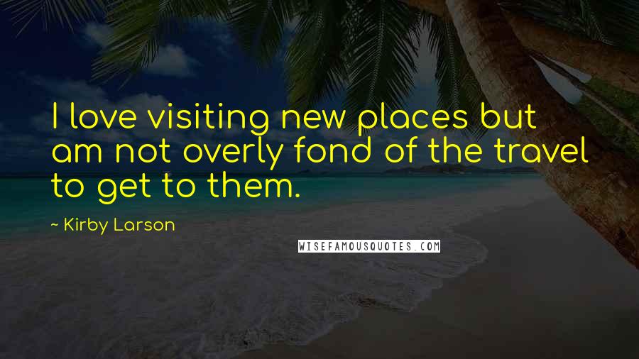 Kirby Larson Quotes: I love visiting new places but am not overly fond of the travel to get to them.