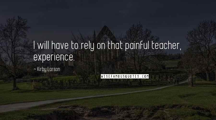 Kirby Larson Quotes: I will have to rely on that painful teacher, experience.