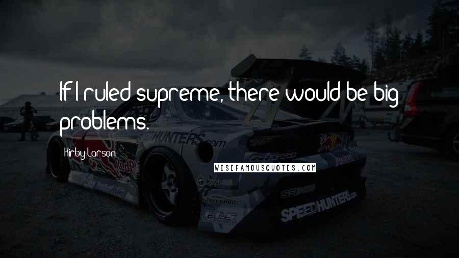 Kirby Larson Quotes: If I ruled supreme, there would be big problems.