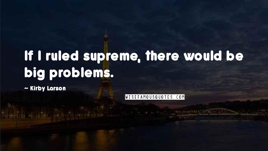 Kirby Larson Quotes: If I ruled supreme, there would be big problems.