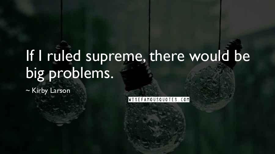 Kirby Larson Quotes: If I ruled supreme, there would be big problems.