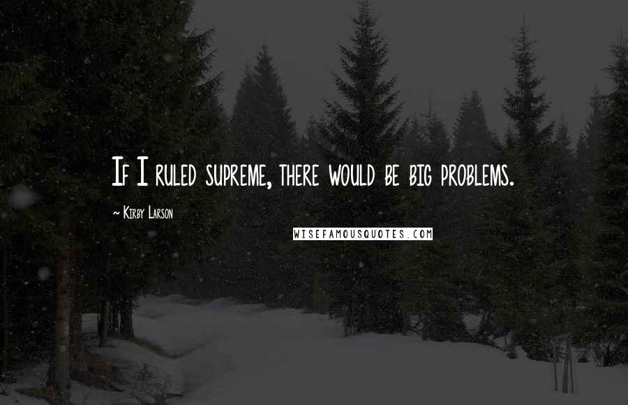 Kirby Larson Quotes: If I ruled supreme, there would be big problems.