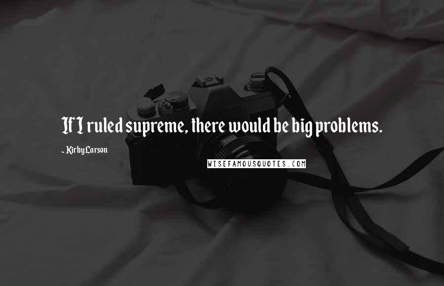 Kirby Larson Quotes: If I ruled supreme, there would be big problems.