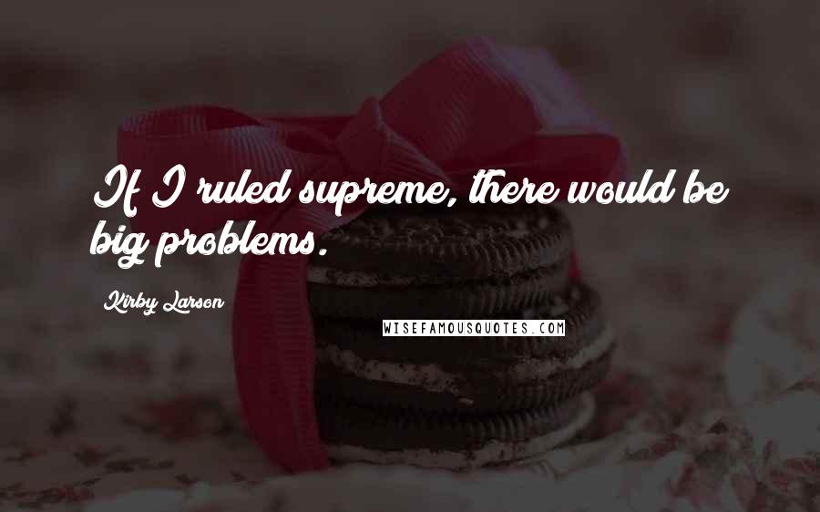 Kirby Larson Quotes: If I ruled supreme, there would be big problems.