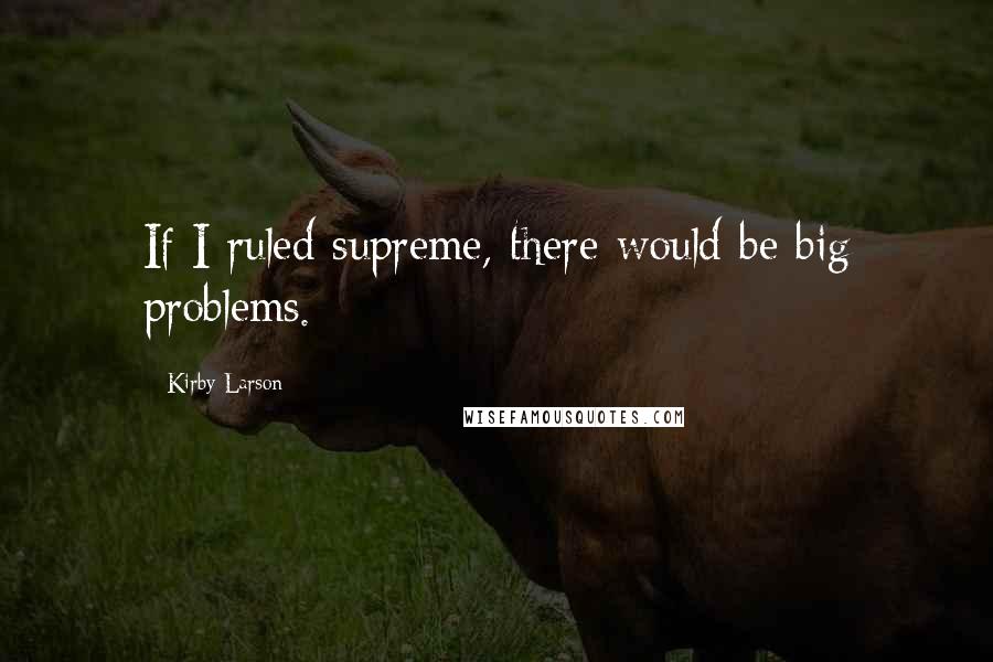 Kirby Larson Quotes: If I ruled supreme, there would be big problems.