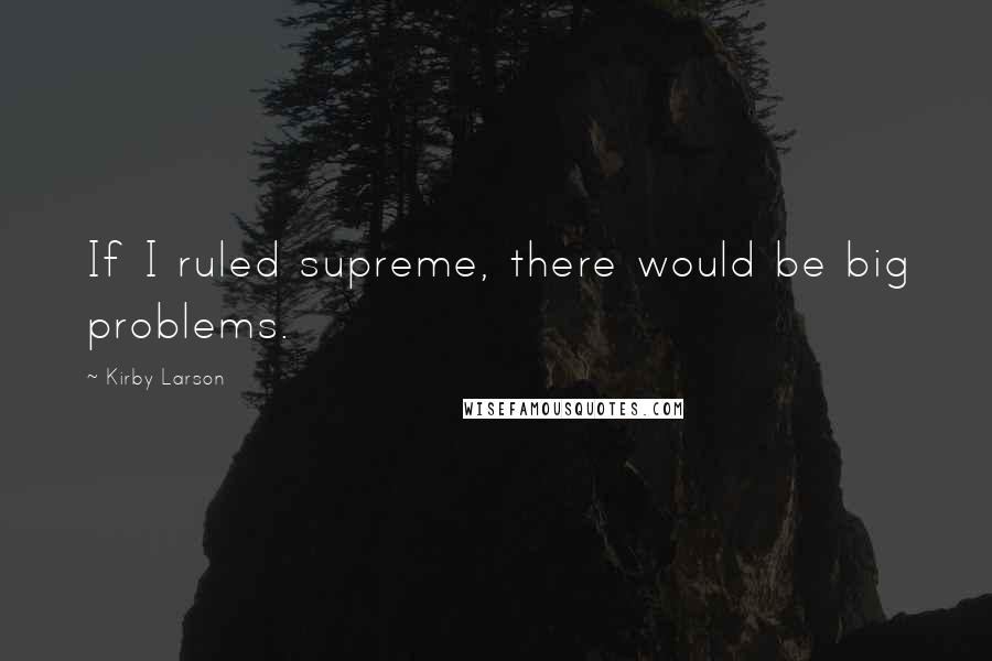 Kirby Larson Quotes: If I ruled supreme, there would be big problems.