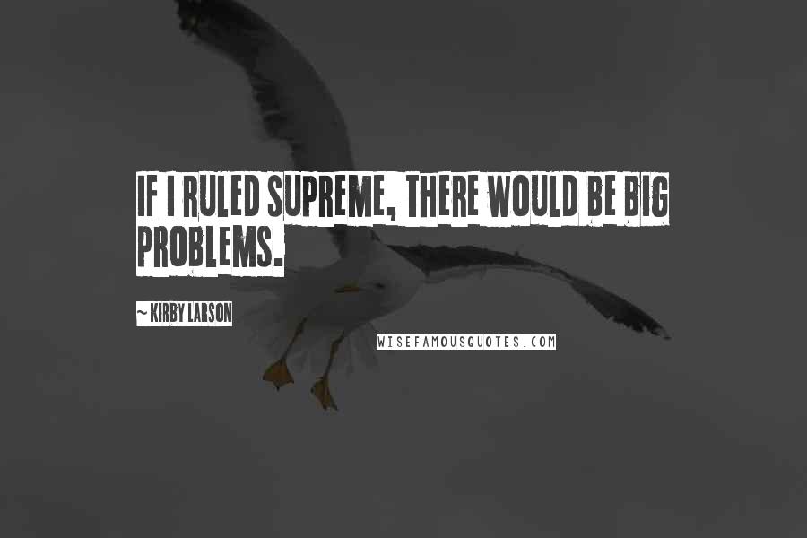 Kirby Larson Quotes: If I ruled supreme, there would be big problems.