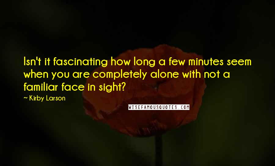 Kirby Larson Quotes: Isn't it fascinating how long a few minutes seem when you are completely alone with not a familiar face in sight?