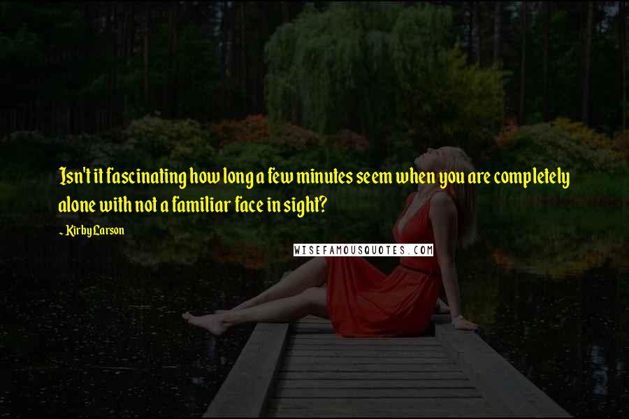 Kirby Larson Quotes: Isn't it fascinating how long a few minutes seem when you are completely alone with not a familiar face in sight?