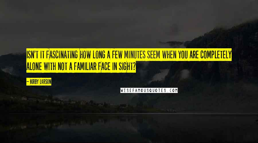 Kirby Larson Quotes: Isn't it fascinating how long a few minutes seem when you are completely alone with not a familiar face in sight?