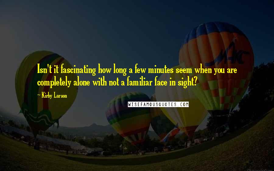 Kirby Larson Quotes: Isn't it fascinating how long a few minutes seem when you are completely alone with not a familiar face in sight?