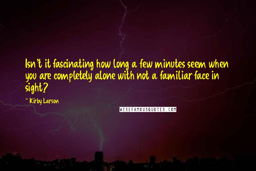 Kirby Larson Quotes: Isn't it fascinating how long a few minutes seem when you are completely alone with not a familiar face in sight?