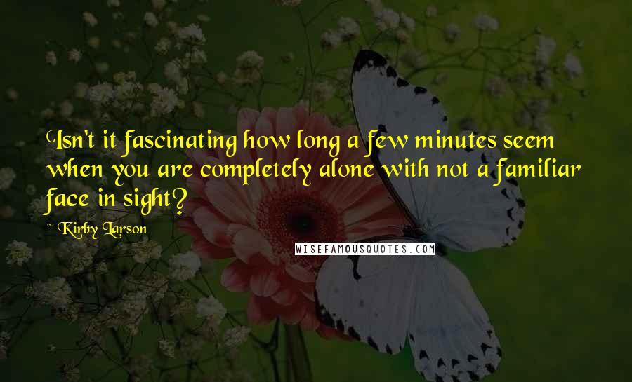 Kirby Larson Quotes: Isn't it fascinating how long a few minutes seem when you are completely alone with not a familiar face in sight?