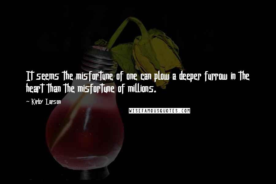 Kirby Larson Quotes: It seems the misfortune of one can plow a deeper furrow in the heart than the misfortune of millions.