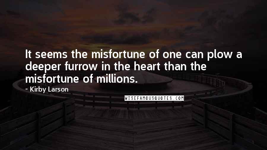 Kirby Larson Quotes: It seems the misfortune of one can plow a deeper furrow in the heart than the misfortune of millions.