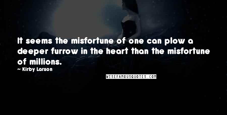 Kirby Larson Quotes: It seems the misfortune of one can plow a deeper furrow in the heart than the misfortune of millions.