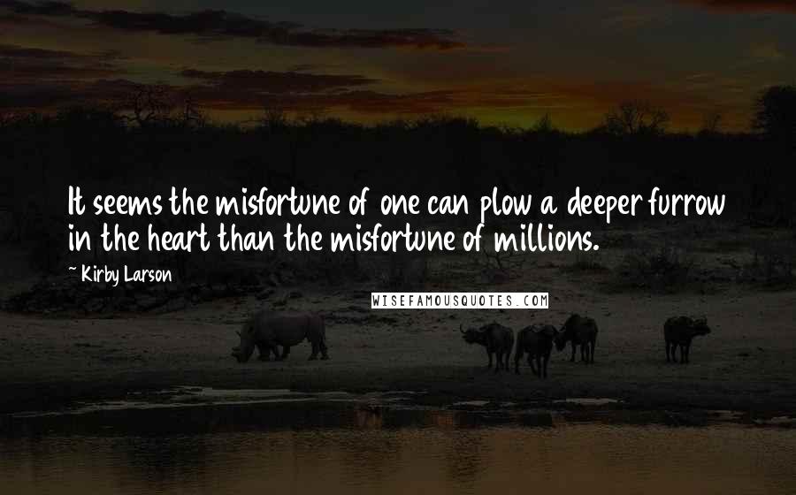 Kirby Larson Quotes: It seems the misfortune of one can plow a deeper furrow in the heart than the misfortune of millions.