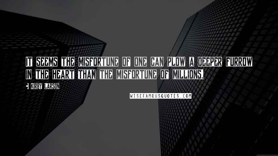 Kirby Larson Quotes: It seems the misfortune of one can plow a deeper furrow in the heart than the misfortune of millions.