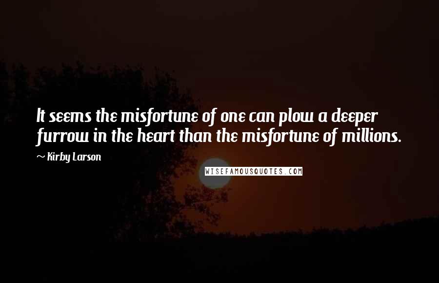 Kirby Larson Quotes: It seems the misfortune of one can plow a deeper furrow in the heart than the misfortune of millions.