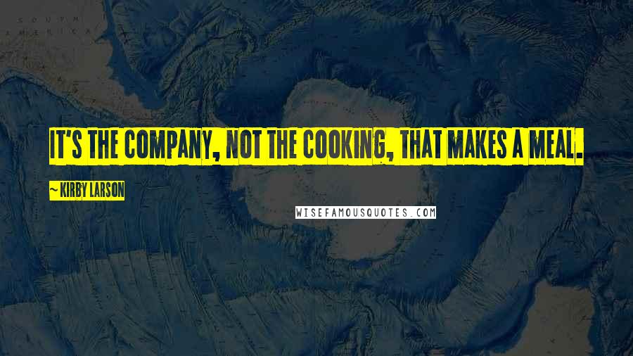 Kirby Larson Quotes: It's the company, not the cooking, that makes a meal.