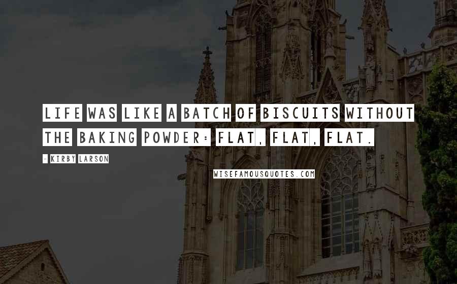 Kirby Larson Quotes: Life was like a batch of biscuits without the baking powder: flat, flat, flat.