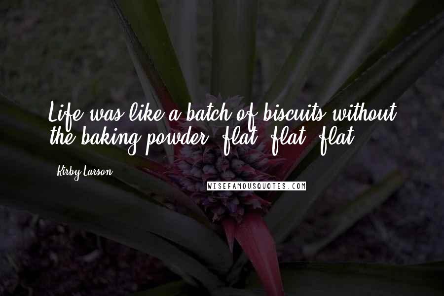Kirby Larson Quotes: Life was like a batch of biscuits without the baking powder: flat, flat, flat.