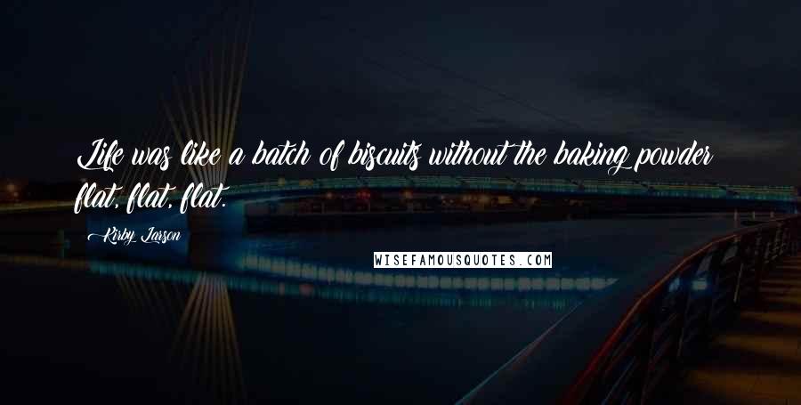 Kirby Larson Quotes: Life was like a batch of biscuits without the baking powder: flat, flat, flat.