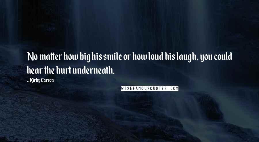 Kirby Larson Quotes: No matter how big his smile or how loud his laugh, you could hear the hurt underneath.