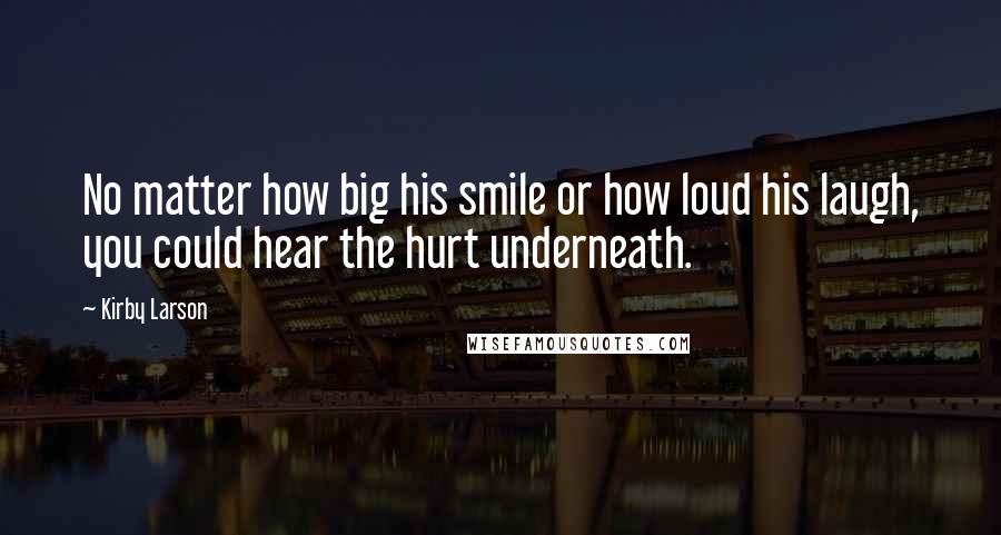 Kirby Larson Quotes: No matter how big his smile or how loud his laugh, you could hear the hurt underneath.